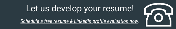 Let us develop your resume. Schedule your free resume and LinkedIn profile evaluation now.