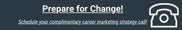 Prepare for change! Schedule a complimentary careeer marketing strategy call today.