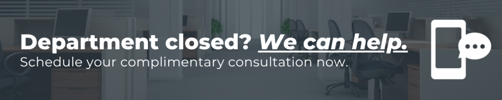 Department closed? We can help. Schedule your complimentary consultation now.
